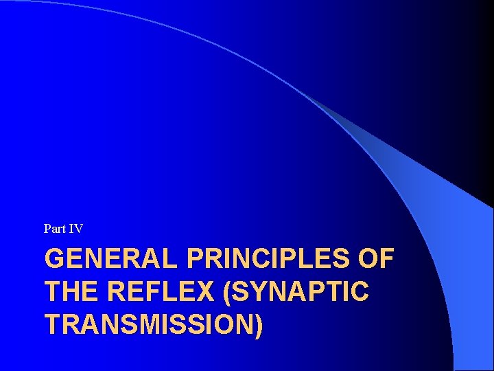 Part IV GENERAL PRINCIPLES OF THE REFLEX (SYNAPTIC TRANSMISSION) Part IV GENERAL PRINCIPLES OF THE REFLEX (SYNAPTIC TRANSMISSION)
