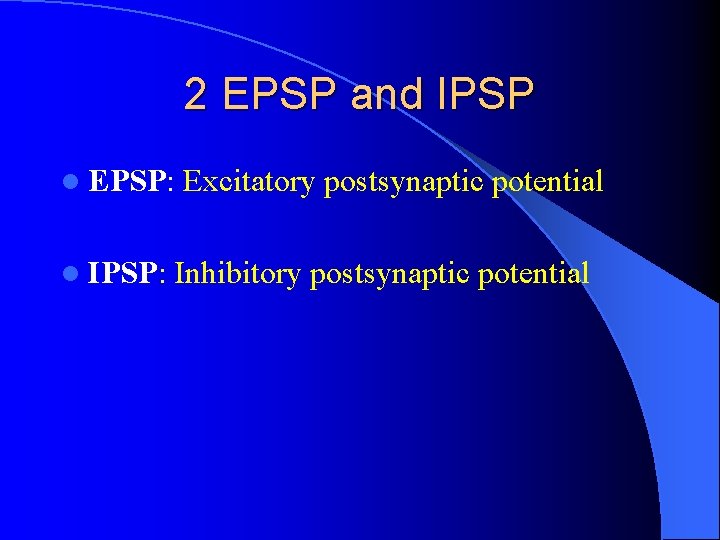 2 EPSP and IPSP l EPSP: l IPSP: Excitatory postsynaptic potential Inhibitory postsynaptic potential 2 EPSP and IPSP l EPSP: l IPSP: Excitatory postsynaptic potential Inhibitory postsynaptic potential