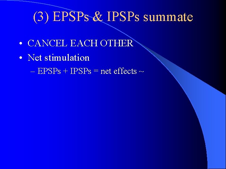 (3) EPSPs & IPSPs summate • CANCEL EACH OTHER • Net stimulation – EPSPs (3) EPSPs & IPSPs summate • CANCEL EACH OTHER • Net stimulation – EPSPs