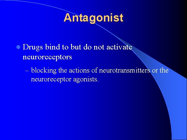 Antagonist l Drugs bind to but do not activate neuroreceptors – blocking the actions Antagonist l Drugs bind to but do not activate neuroreceptors – blocking the actions