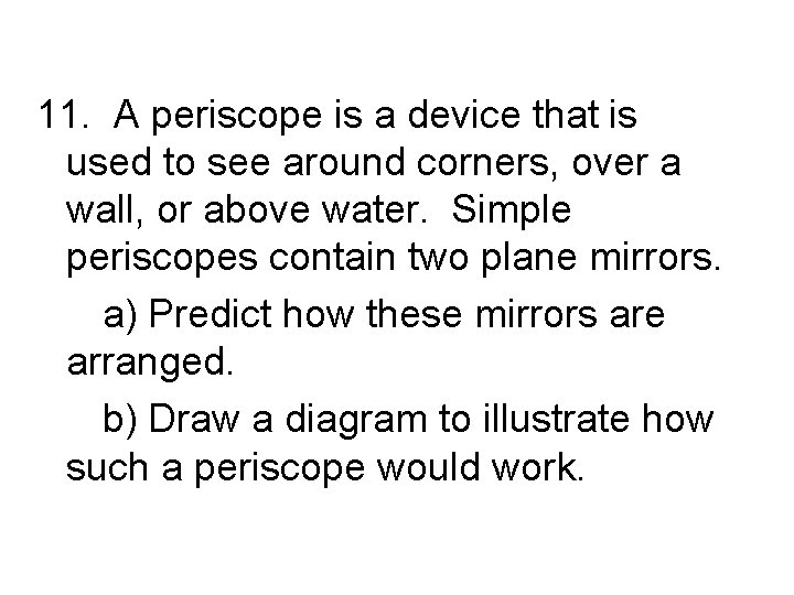 11. A periscope is a device that is used to see around corners, over