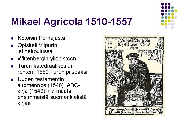Mikael Agricola 1510 -1557 l l l Kotoisin Pernajasta Opiskeli Viipurin latinakoulussa Wittenbergin yliopistoon