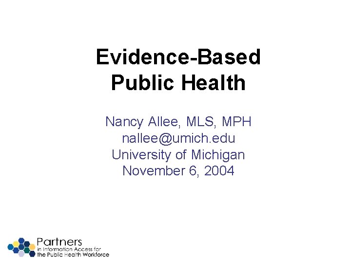 Evidence-Based Public Health Nancy Allee, MLS, MPH nallee@umich. edu University of Michigan November 6,