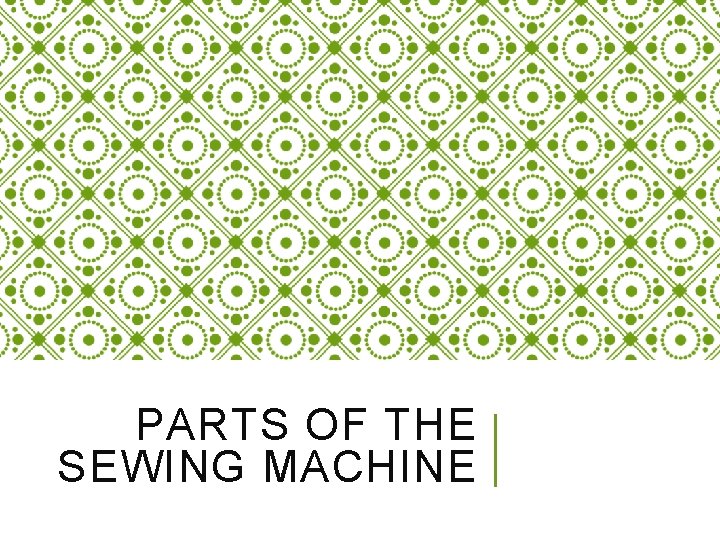 PARTS OF THE SEWING MACHINE 