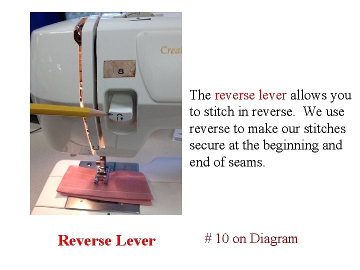 The reverse lever allows you to stitch in reverse. We use reverse to make