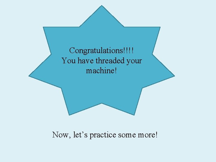 Congratulations!!!! You have threaded your machine! Now, let’s practice some more! 