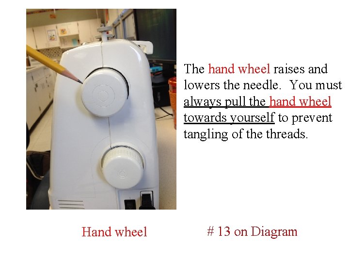 The hand wheel raises and lowers the needle. You must always pull the hand