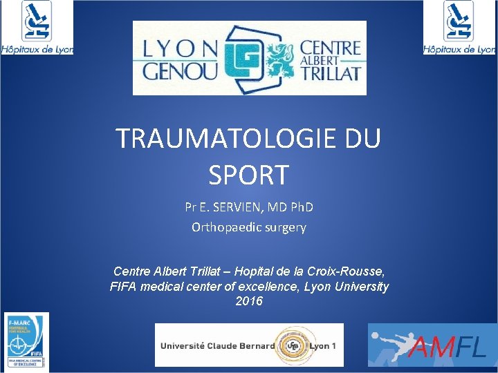 TRAUMATOLOGIE DU SPORT Pr E. SERVIEN, MD Ph. D Orthopaedic surgery Centre Albert Trillat