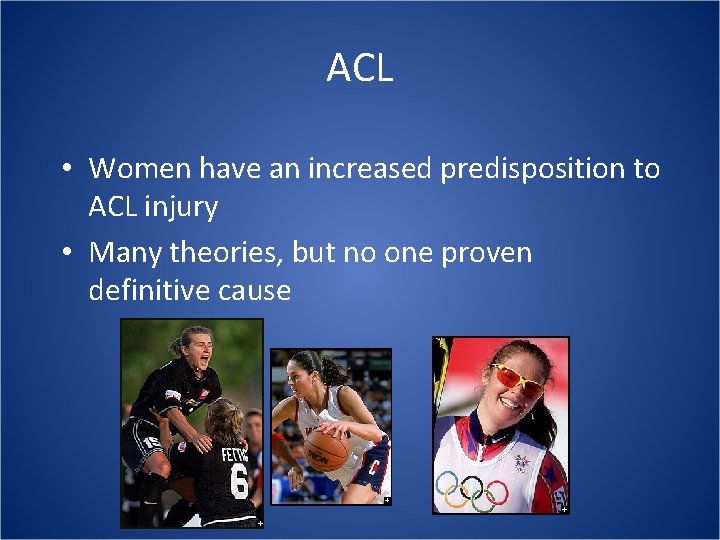 ACL • Women have an increased predisposition to ACL injury • Many theories, but
