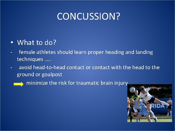  CONCUSSION? • What to do? - female athletes should learn proper heading and