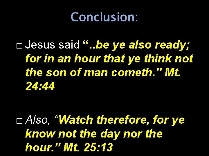 Conclusion: � Jesus said “. . be ye also ready; for in an hour