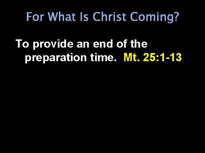 For What Is Christ Coming? To provide an end of the preparation time. Mt.