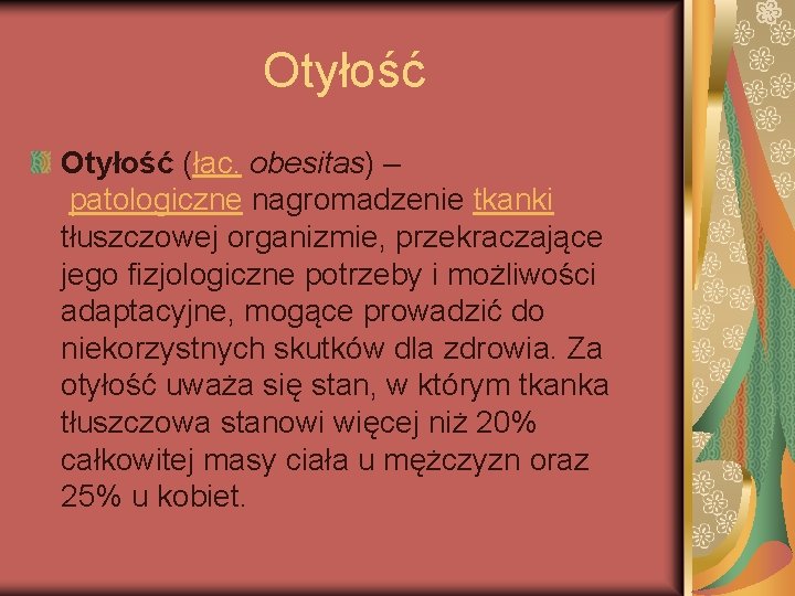 Otyłość (łac. obesitas) – patologiczne nagromadzenie tkanki tłuszczowej organizmie, przekraczające jego fizjologiczne potrzeby i