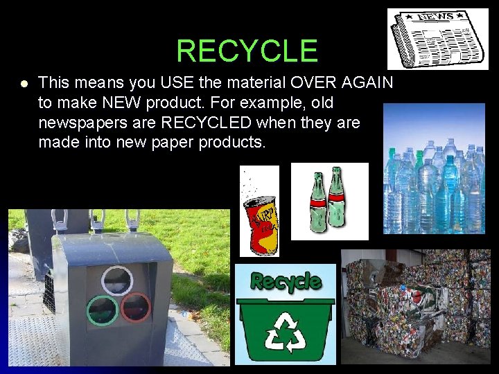 RECYCLE l This means you USE the material OVER AGAIN to make NEW product.