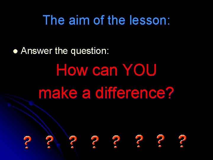 The aim of the lesson: l Answer the question: How can YOU make a