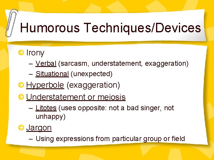 Humorous Techniques/Devices Irony – Verbal (sarcasm, understatement, exaggeration) – Situational (unexpected) Hyperbole (exaggeration) Understatement