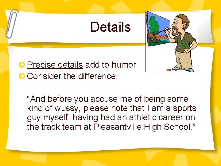 Details Precise details add to humor Consider the difference: “And before you accuse me