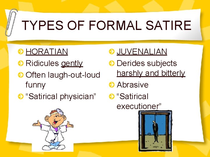 TYPES OF FORMAL SATIRE HORATIAN Ridicules gently Often laugh-out-loud funny “Satirical physician” JUVENALIAN Derides