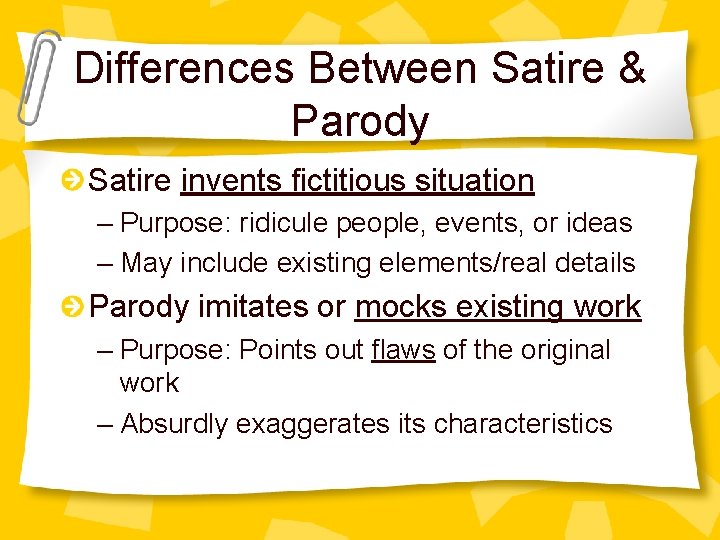 Differences Between Satire & Parody Satire invents fictitious situation – Purpose: ridicule people, events,