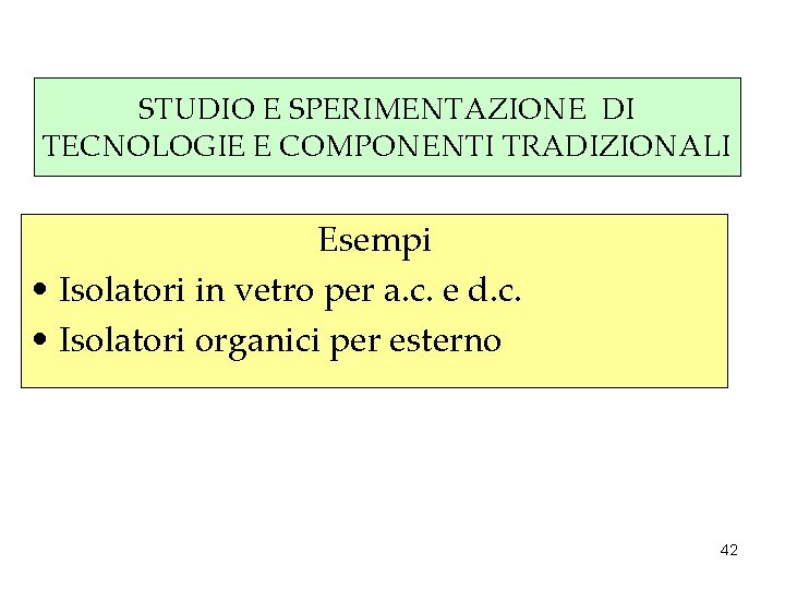 STUDIO E SPERIMENTAZIONE DI TECNOLOGIE E COMPONENTI TRADIZIONALI Esempi • Isolatori in vetro per