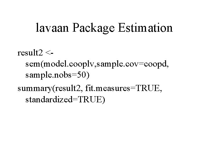 lavaan Package Estimation result 2 <sem(model. cooplv, sample. cov=coopd, sample. nobs=50) summary(result 2, fit.