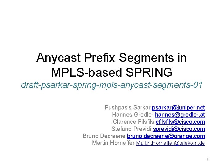 Anycast Prefix Segments in MPLS-based SPRING draft-psarkar-spring-mpls-anycast-segments-01 Pushpasis Sarkar psarkar@juniper. net Hannes Gredler hannes@gredler.