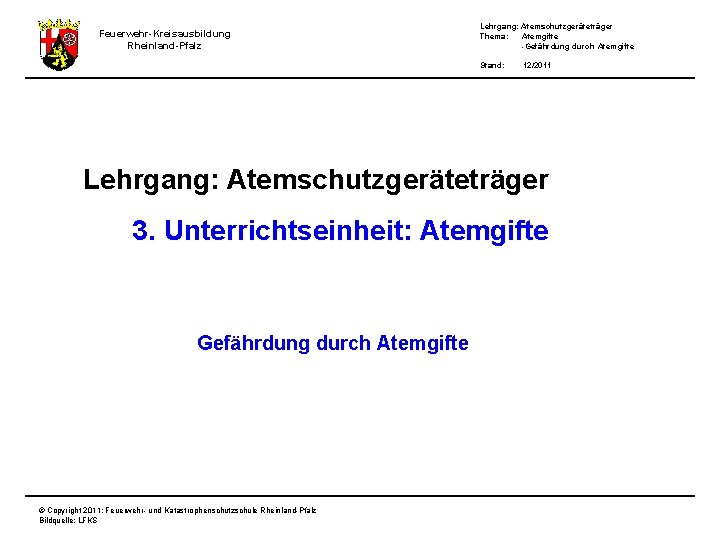 Feuerwehr-Kreisausbildung Rheinland-Pfalz Lehrgang: Atemschutzgeräteträger Thema: Atemgifte -Gefährdung durch Atemgifte Stand: 12/2011 Lehrgang: Atemschutzgeräteträger 3.