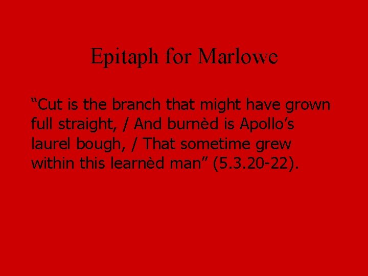 Epitaph for Marlowe “Cut is the branch that might have grown full straight, /