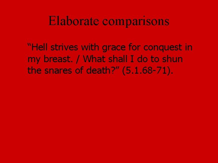 Elaborate comparisons “Hell strives with grace for conquest in my breast. / What shall