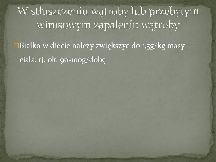 W stłuszczeniu wątroby lub przebytym wirusowym zapaleniu wątroby �Białko w diecie należy zwiększyć do