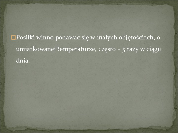 �Posiłki winno podawać się w małych objętościach, o umiarkowanej temperaturze, często – 5 razy