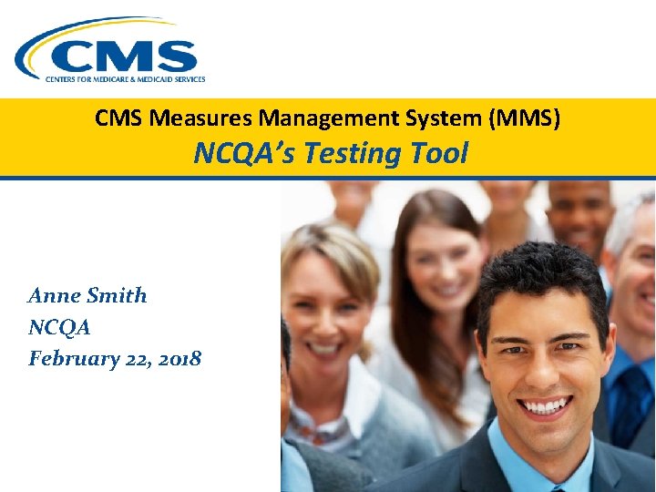 CMS Measures Management System (MMS) NCQA’s Testing Tool Anne Smith NCQA February 22, 2018