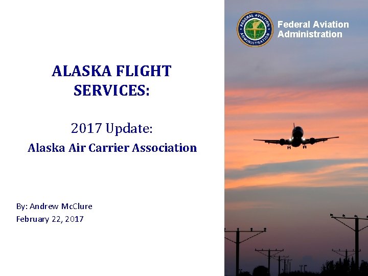 Federal Aviation Administration ALASKA FLIGHT SERVICES: 2017 Update: Alaska Air Carrier Association By: Andrew