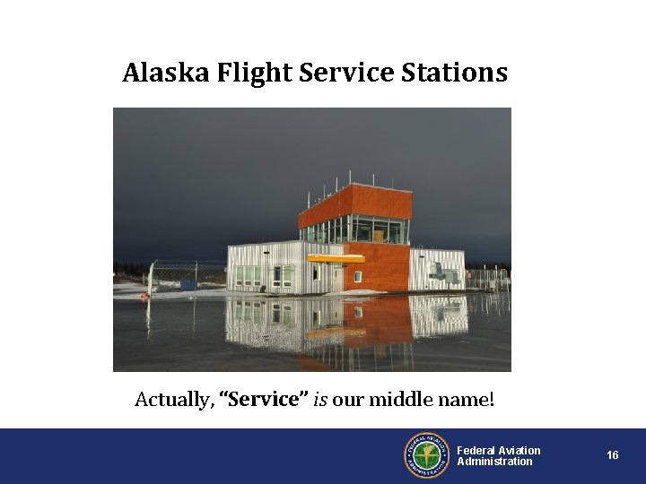 Alaska Flight Service Stations Actually, “Service” is our middle name! Federal Aviation Administration 16