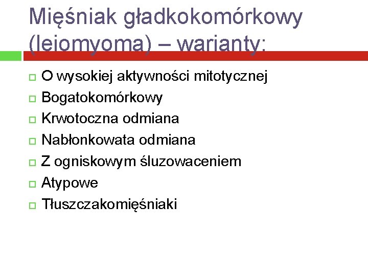 Mięśniak gładkokomórkowy (leiomyoma) – warianty: O wysokiej aktywności mitotycznej Bogatokomórkowy Krwotoczna odmiana Nabłonkowata odmiana