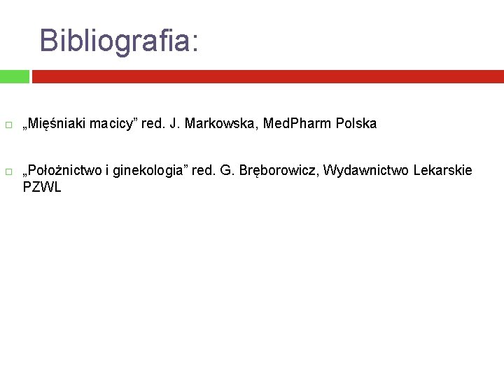 Bibliografia: „Mięśniaki macicy” red. J. Markowska, Med. Pharm Polska „Położnictwo i ginekologia” red. G.