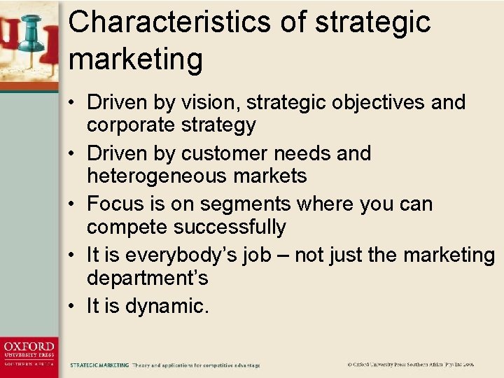 Characteristics of strategic marketing • Driven by vision, strategic objectives and corporate strategy •