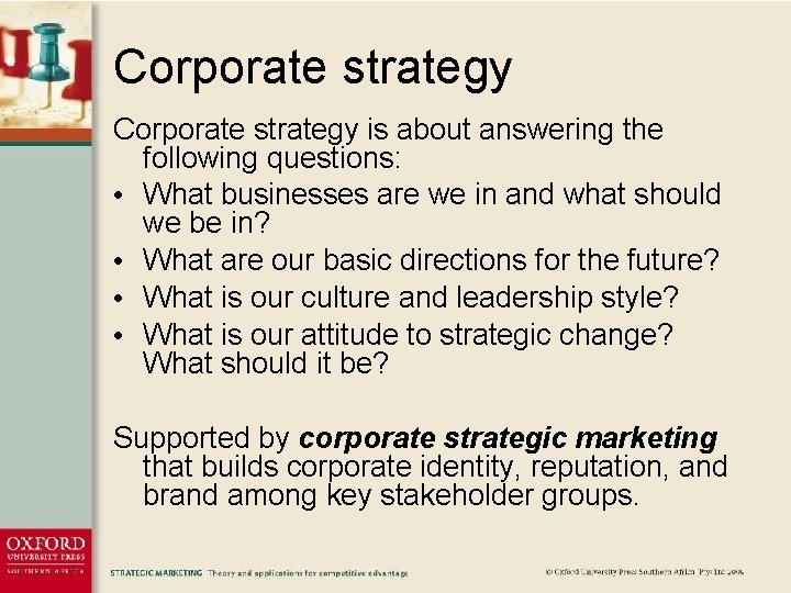 Corporate strategy is about answering the following questions: • What businesses are we in