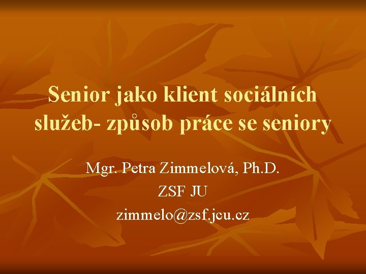 Senior jako klient sociálních služeb- způsob práce se seniory Mgr. Petra Zimmelová, Ph. D.