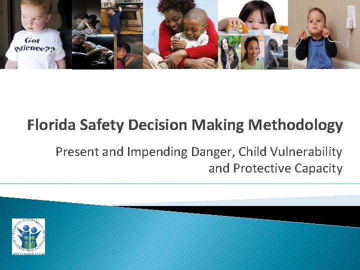 Florida Safety Decision Making Methodology Present and Impending Danger, Child Vulnerability and Protective Capacity