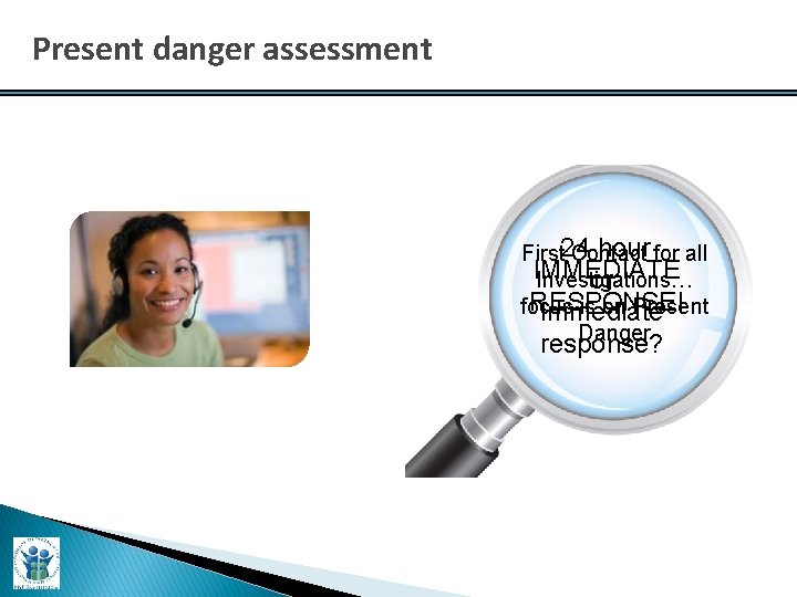 Present danger assessment hour for all First 24 Contact IMMEDIATE Investigations… or RESPONSE! focus