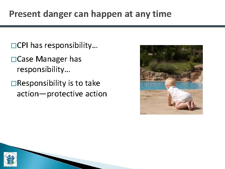 Present danger can happen at any time � CPI has responsibility… � Case Manager