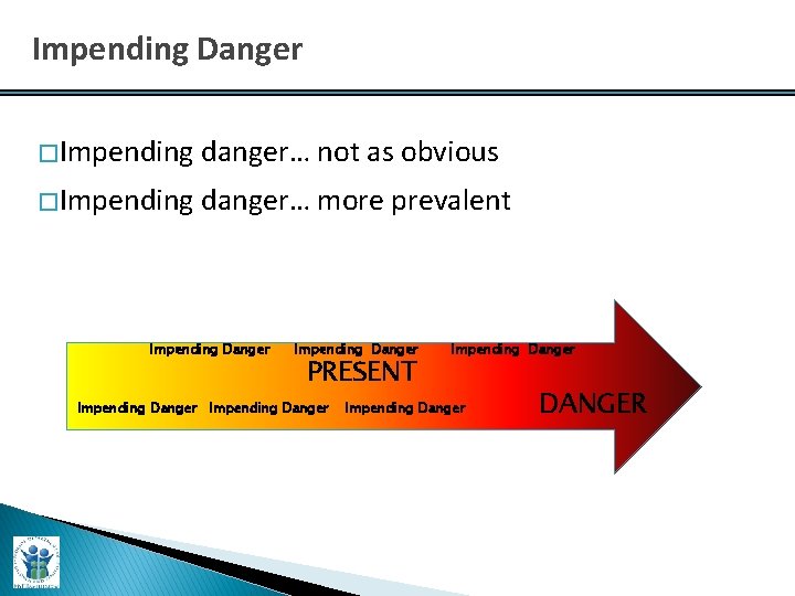 Impending Danger � Impending danger… not as obvious � Impending danger… more prevalent Impending