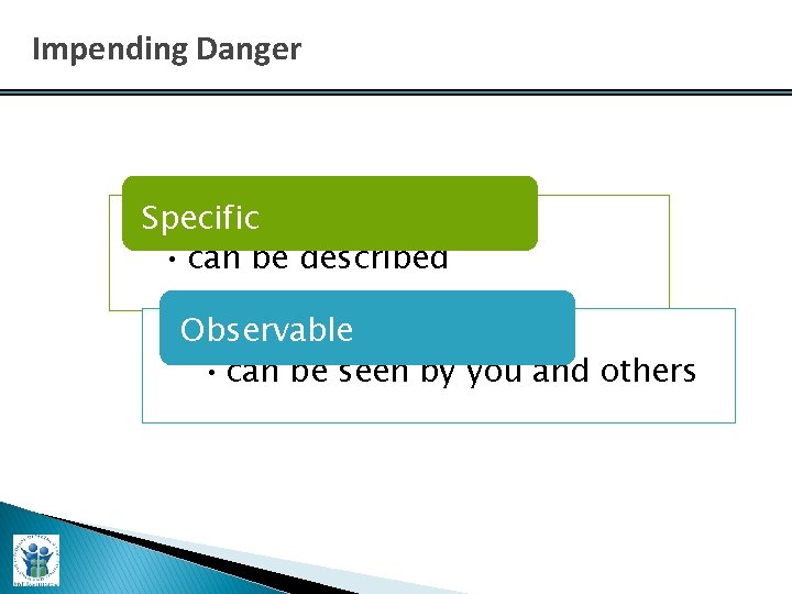 Impending Danger Specific • can be described Observable • can be seen by you