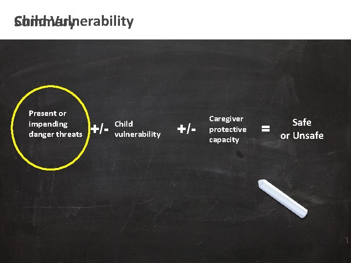 Child Vulnerability Summary Present or impending danger threats +/- Child vulnerability +/- Caregiver protective