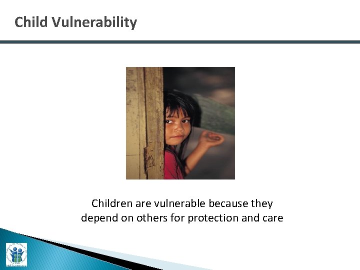 Child Vulnerability Children are vulnerable because they depend on others for protection and care