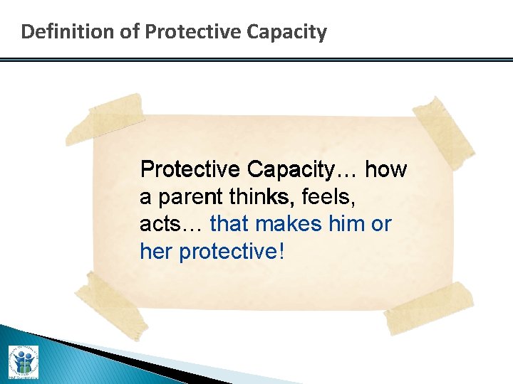 Definition of Protective Capacity… how a parent thinks, feels, acts… that makes him or