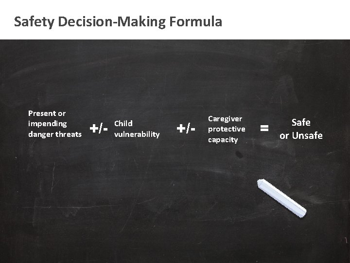 Safety Decision-Making Formula Present or impending danger threats +/- Child vulnerability +/- Caregiver protective
