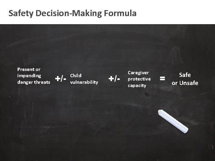 Safety Decision-Making Formula Present or impending danger threats +/- Child vulnerability +/- Caregiver protective