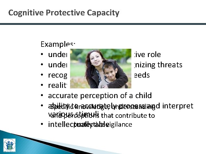 Cognitive Protective Capacity Examples: • understanding of protective role • understanding and recognizing threats